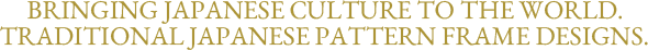 Bringing Japanese culture to the world. Traditional Japanese pattern frame designs.